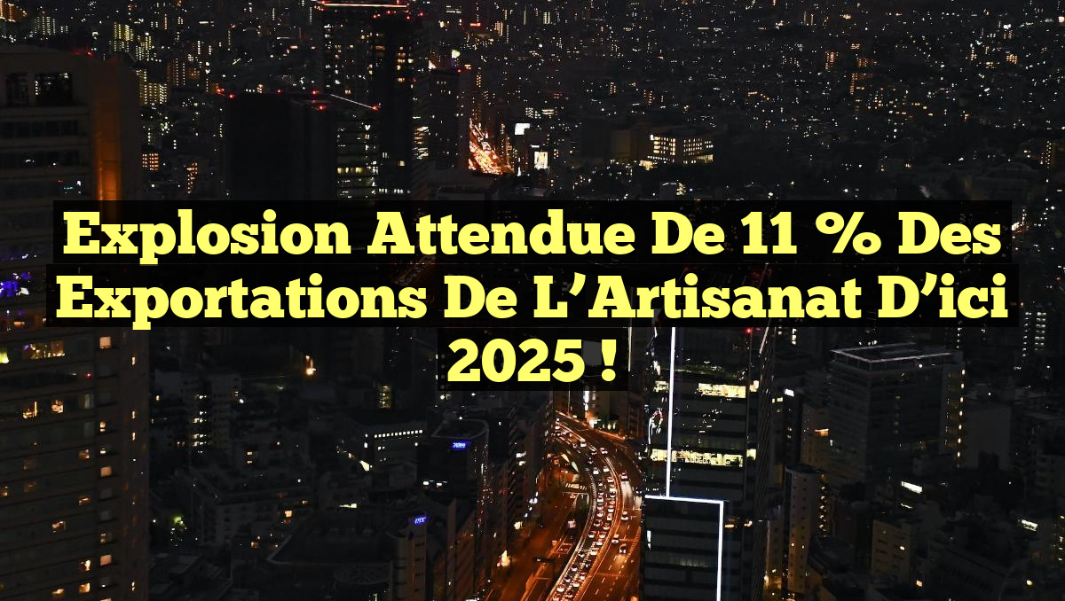 Explosion Attendue de 11 % des Exportations de l’Artisanat d&rsquo;ici 2025 !