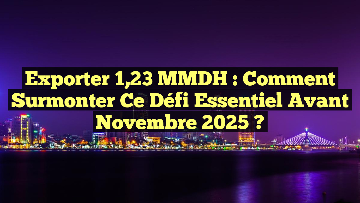 Exporter 1,23 MMDH : Comment surmonter ce défi essentiel avant novembre 2025 ?