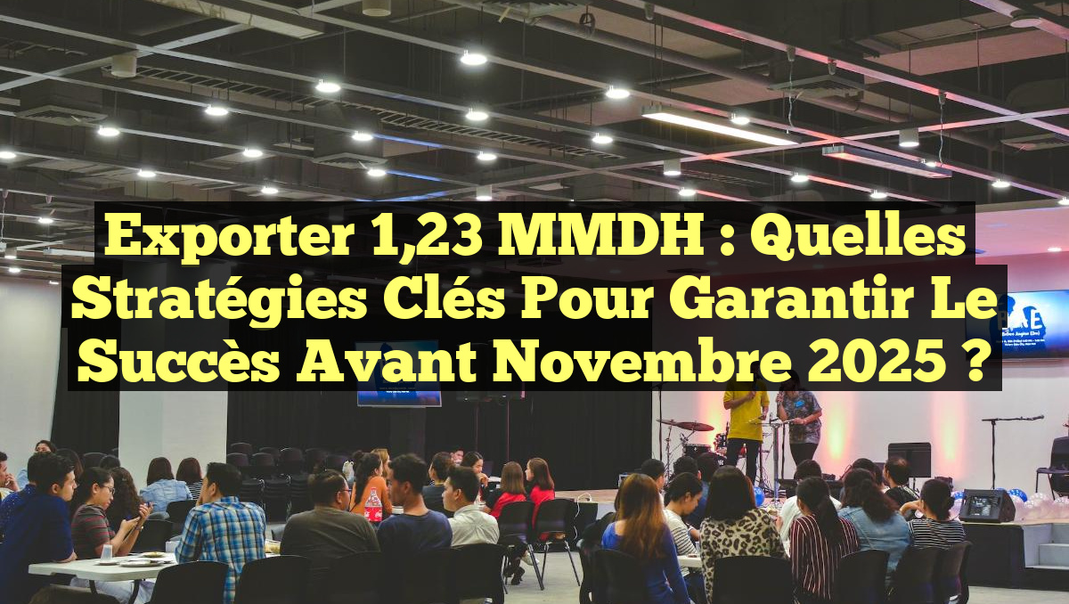 Exporter 1,23 MMDH : Quelles Stratégies Clés pour Garantir le Succès Avant Novembre 2025 ?
