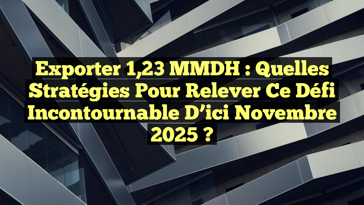 Exporter 1,23 MMDH : Quelles stratégies pour relever ce défi incontournable d’ici novembre 2025 ?