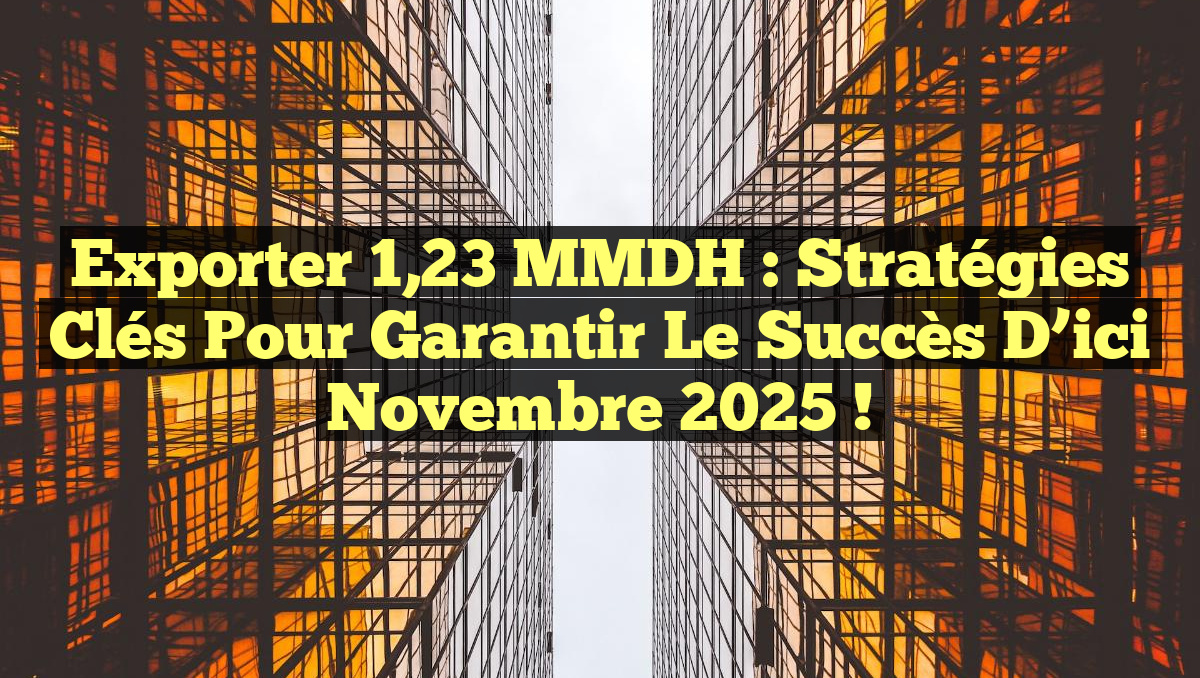 Exporter 1,23 MMDH : Stratégies Clés pour Garantir le Succès d&rsquo;ici Novembre 2025 !