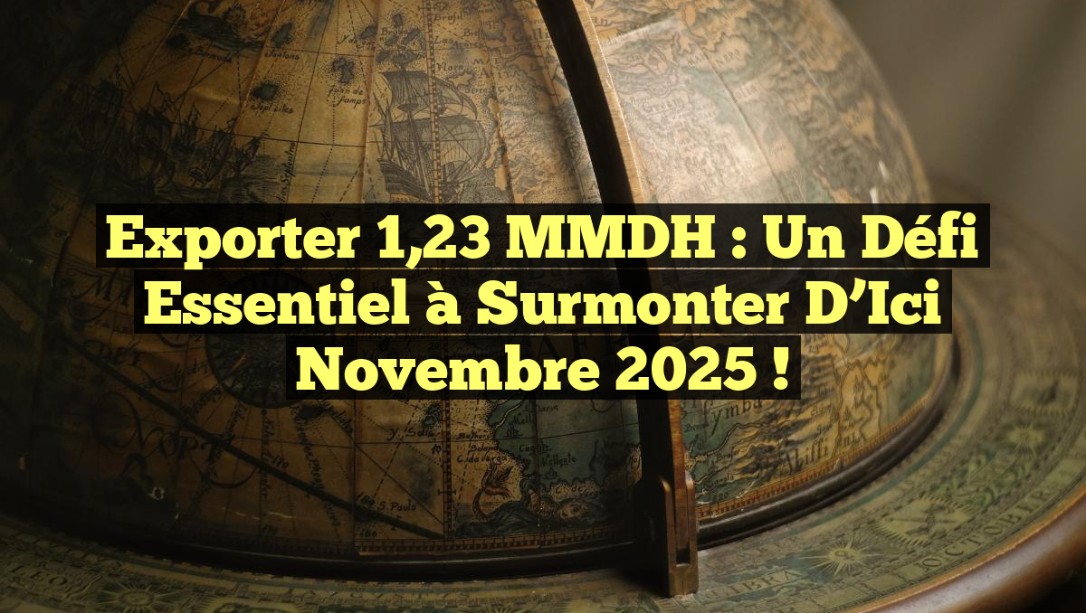 Exporter 1,23 MMDH : Un Défi Essentiel à Surmonter d&rsquo;Ici Novembre 2025 !