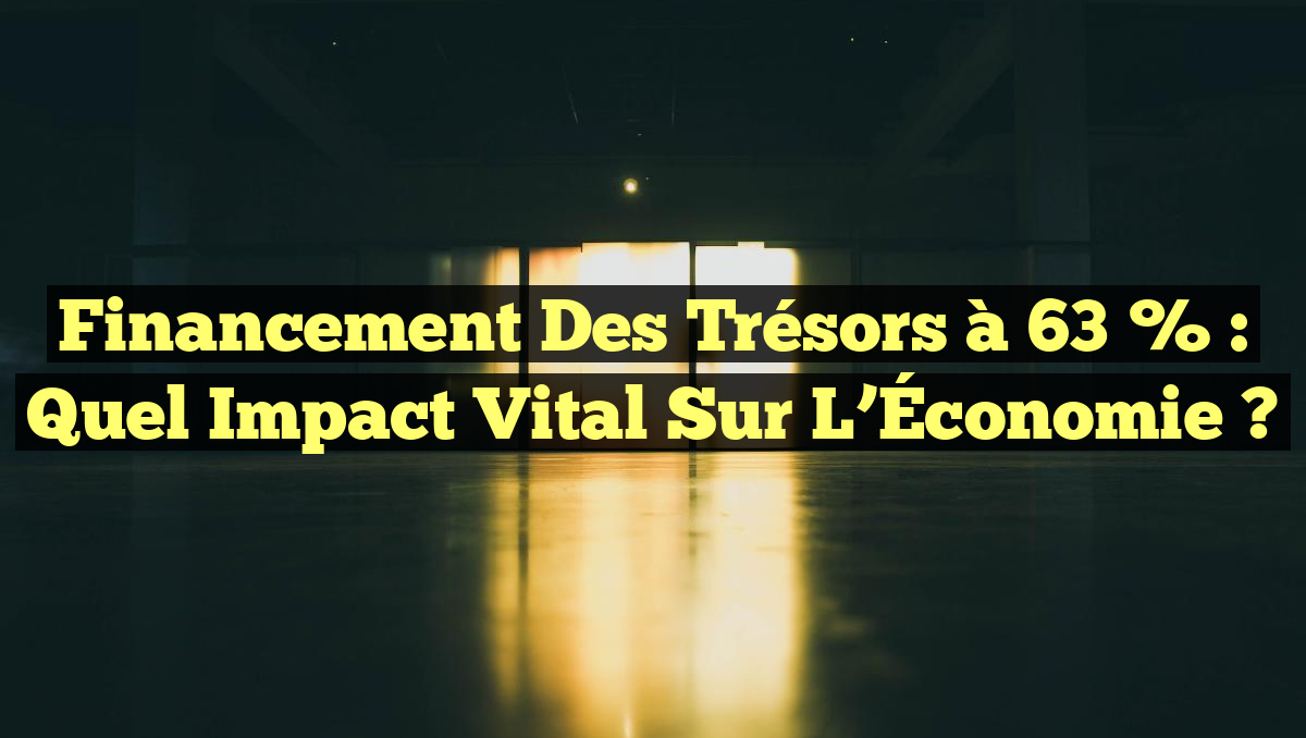Financement des Trésors à 63 % : Quel Impact Vital sur l&rsquo;Économie ?