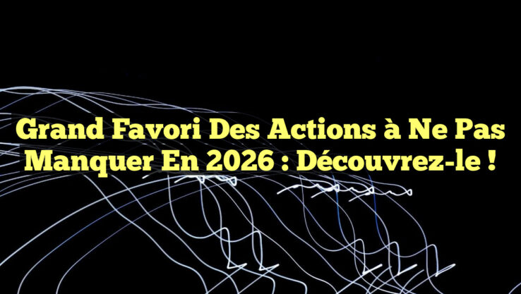 Grand Favori des Actions à Ne Pas Manquer en 2026 : Découvrez-le !