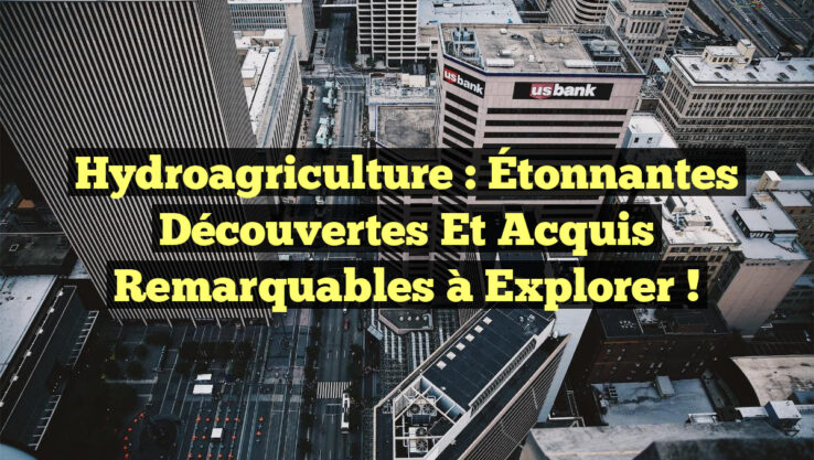 Hydroagriculture : Étonnantes Découvertes et Acquis Remarquables à Explorer !