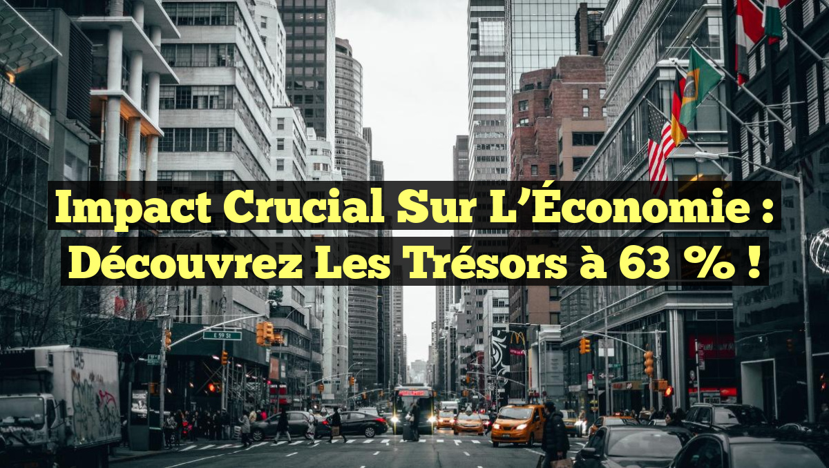 Impact Crucial sur l’Économie : Découvrez les Trésors à 63 % !