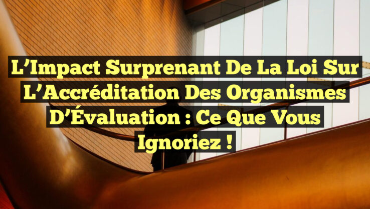 L’Impact Surprenant de la Loi sur l’Accréditation des Organismes d’Évaluation : Ce que Vous Ignoriez !