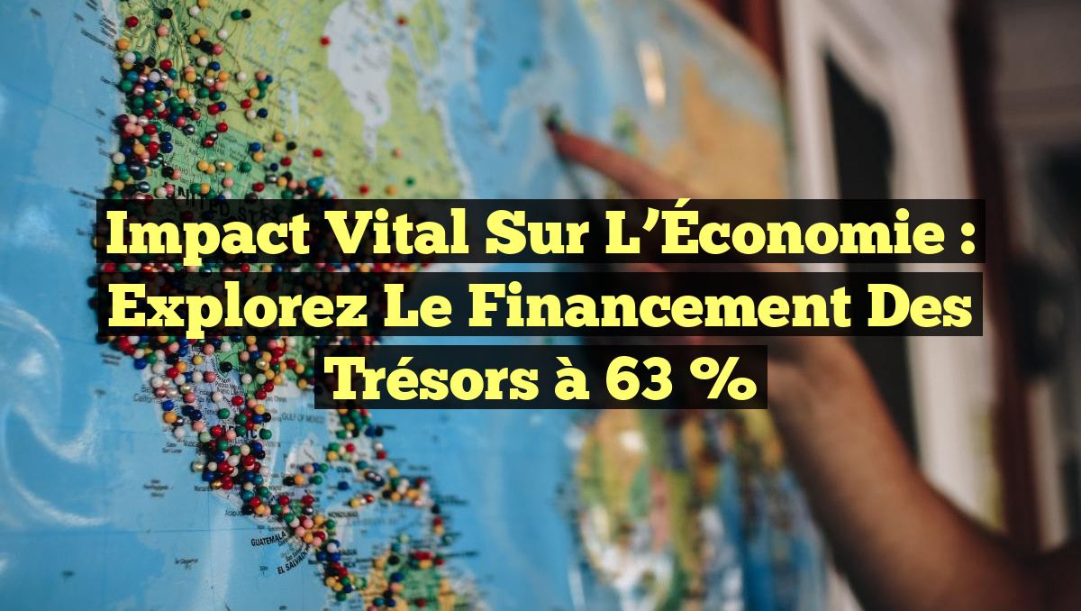Impact Vital sur l&rsquo;Économie : Explorez le Financement des Trésors à 63 %