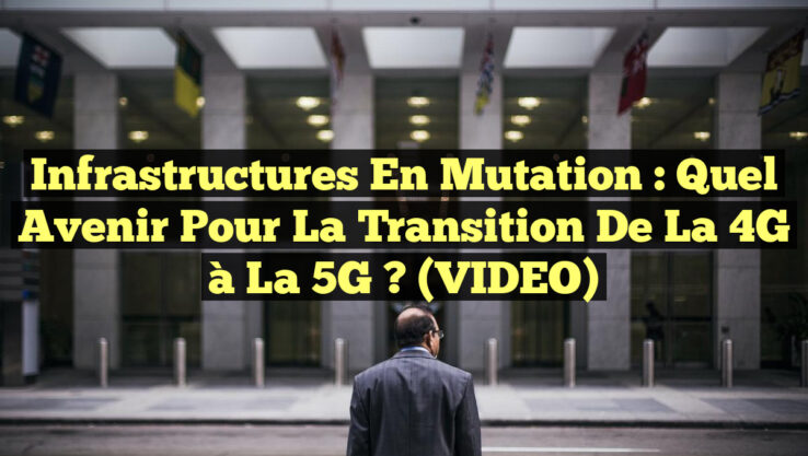 Infrastructures en Mutation : Quel Avenir Pour la Transition de la 4G à la 5G ? (VIDEO)