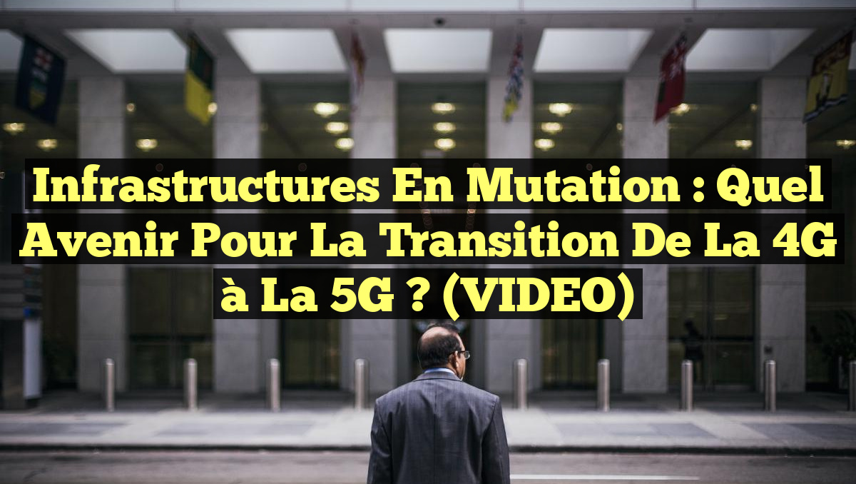 Infrastructures en Mutation : Quel Avenir Pour la Transition de la 4G à la 5G ? (VIDEO)