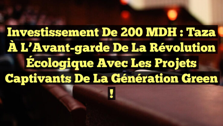 Investissement de 200 MDH : Taza À l’Avant-garde de la Révolution Écologique avec les Projets Captivants de la Génération Green !