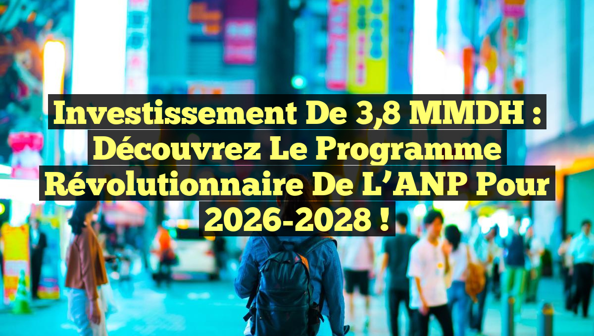 Investissement de 3,8 MMDH : Découvrez le programme révolutionnaire de l&rsquo;ANP pour 2026-2028 !