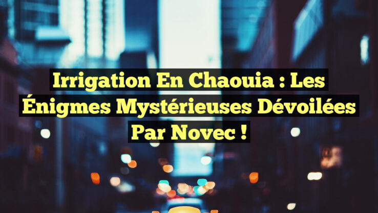 Irrigation en Chaouia : Les Énigmes Mystérieuses Dévoilées par Novec !