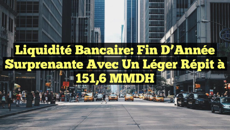 Liquidité Bancaire: Fin d’Année Surprenante avec un Léger Répit à 151,6 MMDH Liquidité Bancaire: Fin d’Année Surprenante avec un Léger Répit à 151,6 MMDH