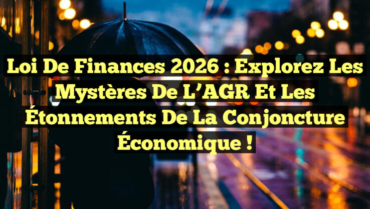 Loi de Finances 2026 : Explorez les Mystères de l’AGR et les Étonnements de la Conjoncture Économique !