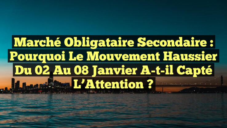Marché Obligataire Secondaire : Pourquoi le Mouvement Haussier du 02 au 08 Janvier A-t-il Capté l’Attention ? Marché Obligataire Secondaire : Pourquoi le Mouvement Haussier du 02 au 08 Janvier A-t-il Capté l’Attention ?