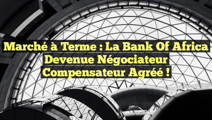 Marché à Terme : La Bank Of Africa Devenue Négociateur Compensateur Agréé !