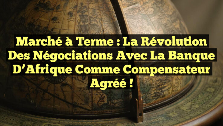 Marché à Terme : La Révolution des Négociations avec la Banque d’Afrique comme Compensateur Agréé !