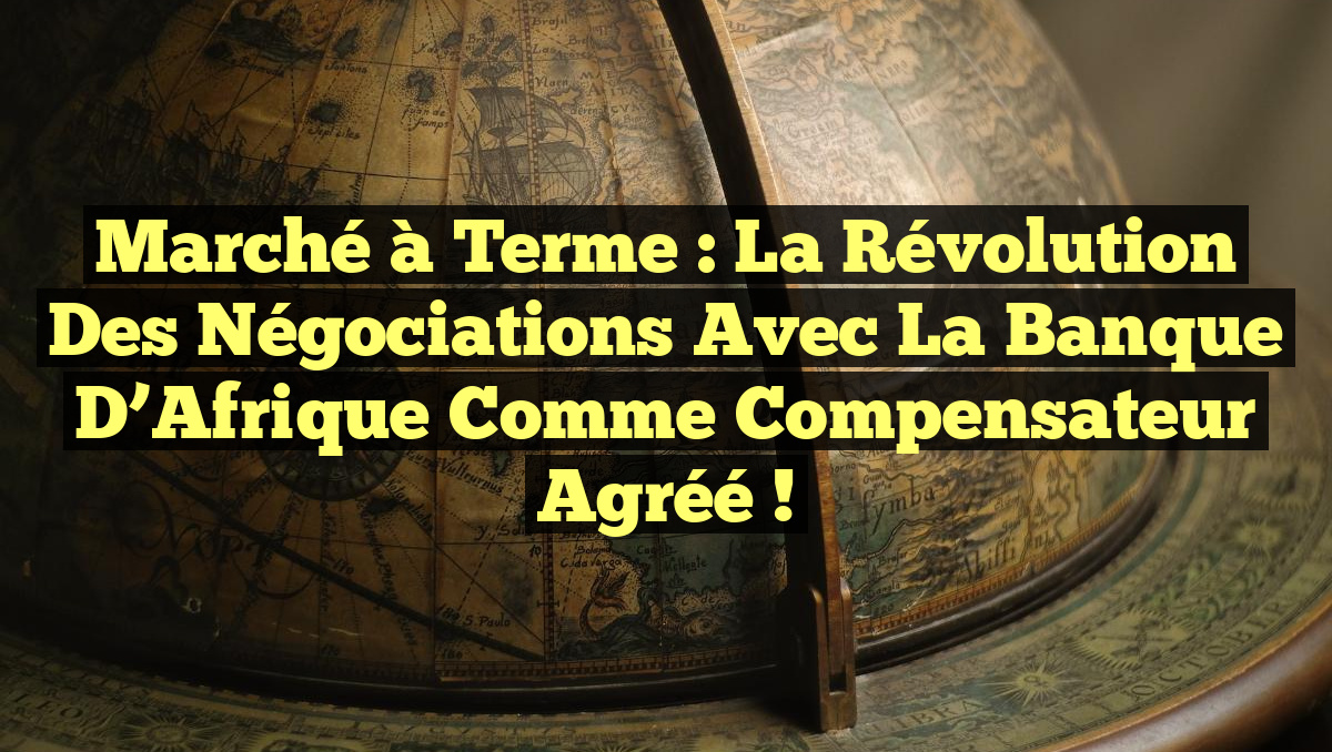 Marché à Terme : La Révolution des Négociations avec la Banque d’Afrique comme Compensateur Agréé !