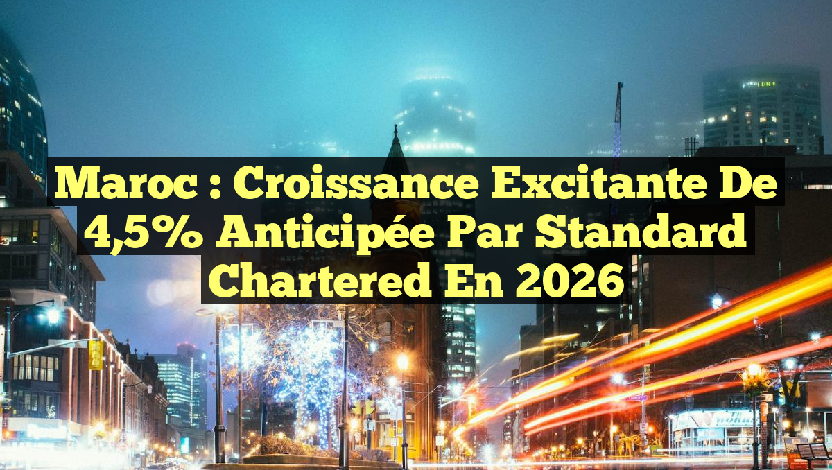 Maroc : Croissance Excitante de 4,5% Anticipée par Standard Chartered en 2026