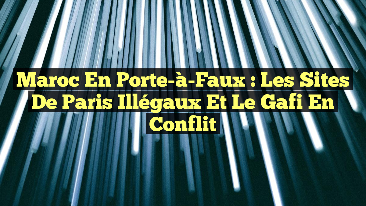Maroc en Porte-à-Faux : Les Sites de Paris Illégaux et le Gafi en Conflit