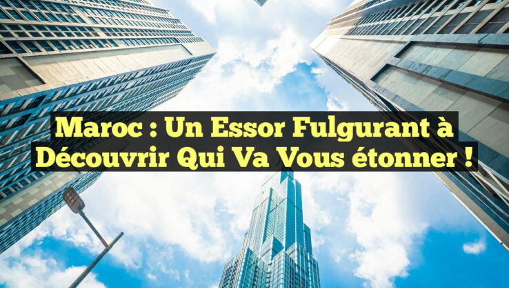 Maroc : Un essor fulgurant à découvrir qui va vous étonner !