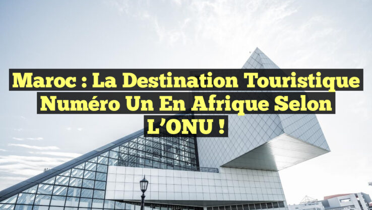 Maroc : La Destination Touristique Numéro Un en Afrique selon l’ONU !