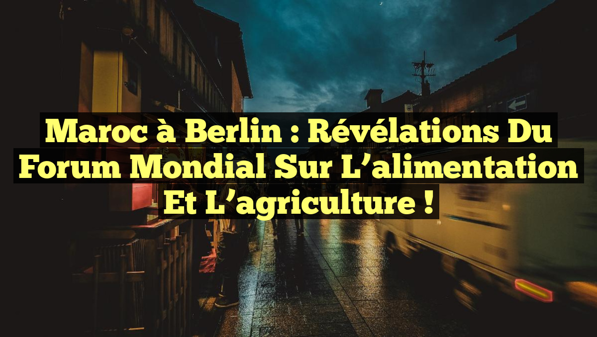 Maroc à Berlin : Révélations du Forum mondial sur l&rsquo;alimentation et l&rsquo;agriculture !