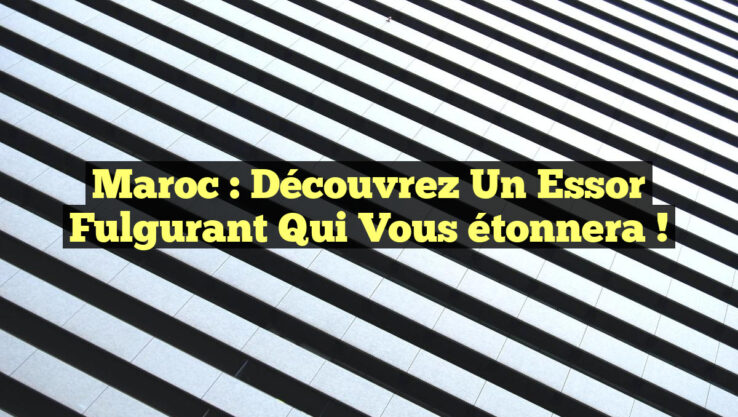 Maroc : Découvrez un essor fulgurant qui vous étonnera !