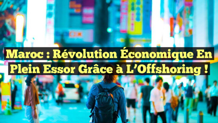 Maroc : Révolution Économique en Plein Essor grâce à l’Offshoring !