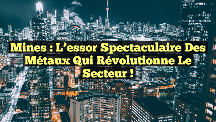 Mines : L'essor spectaculaire des métaux qui révolutionne le secteur