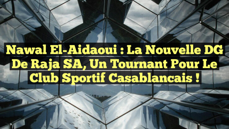 Nawal El-Aidaoui : La Nouvelle DG de Raja SA, un Tournant pour le Club Sportif Casablancais !