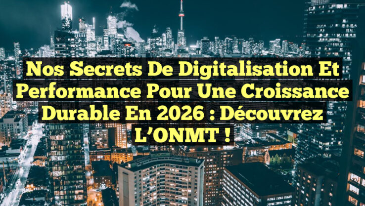 Nos Secrets de Digitalisation et Performance pour une Croissance Durable en 2026 : Découvrez l’ONMT !