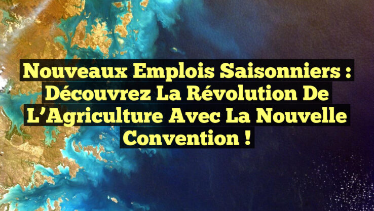 Nouveaux Emplois Saisonniers : Découvrez la Révolution de l’Agriculture avec la Nouvelle Convention !