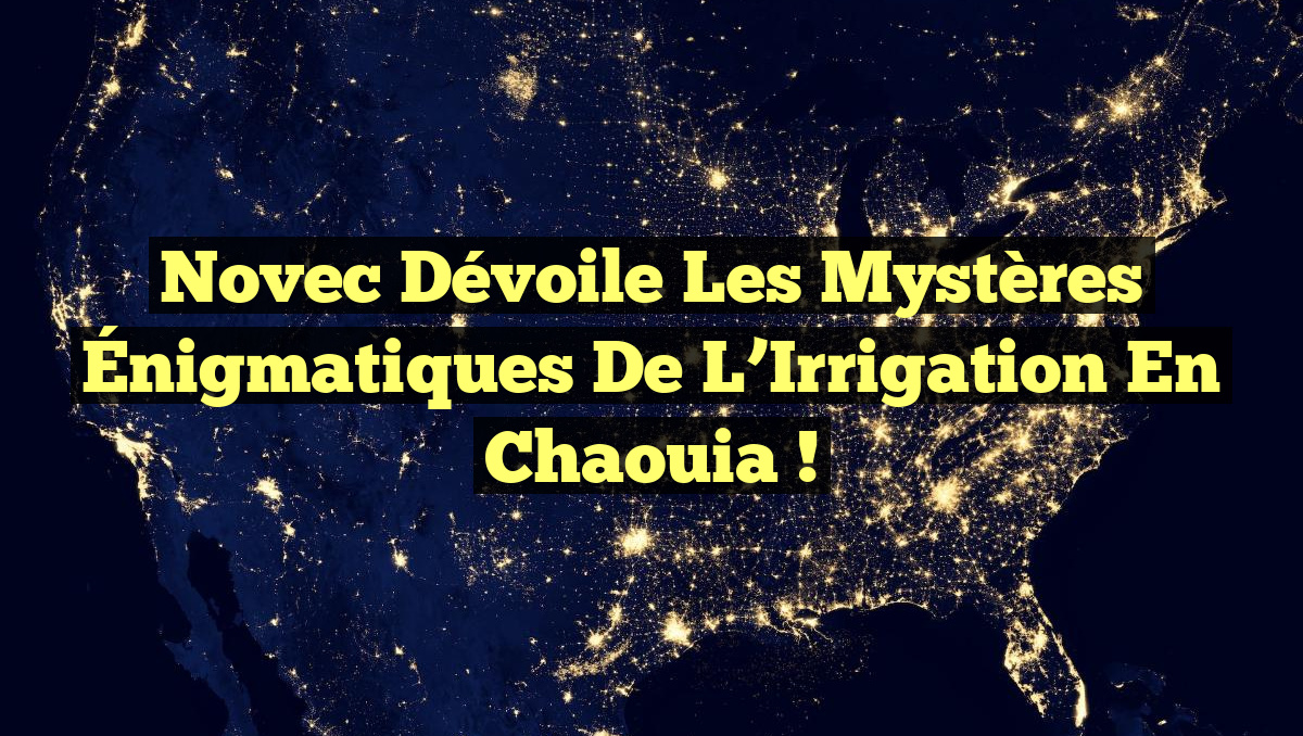 Novec Dévoile les Mystères Énigmatiques de l&rsquo;Irrigation en Chaouia !