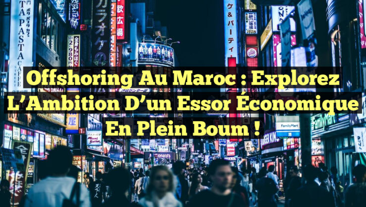 Offshoring au Maroc : Explorez l’Ambition d’un Essor Économique en Plein Boum !