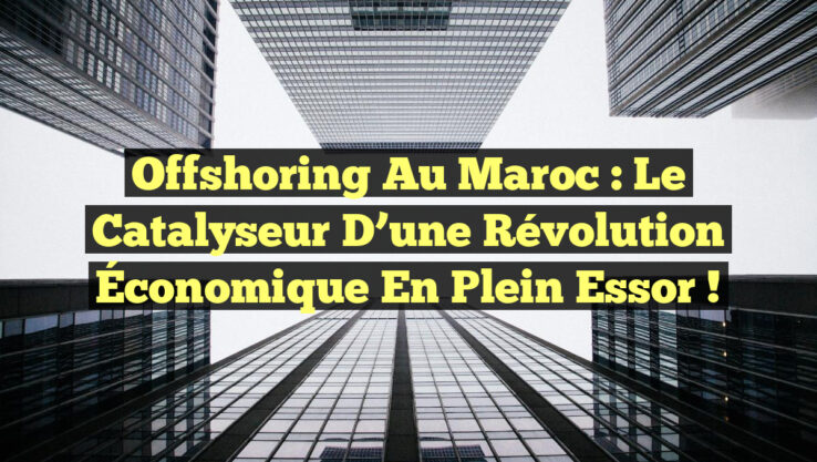 Offshoring au Maroc : Le Catalyseur d’une Révolution Économique en Plein Essor !