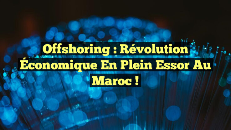 Offshoring : Révolution Économique en Plein Essor au Maroc !
