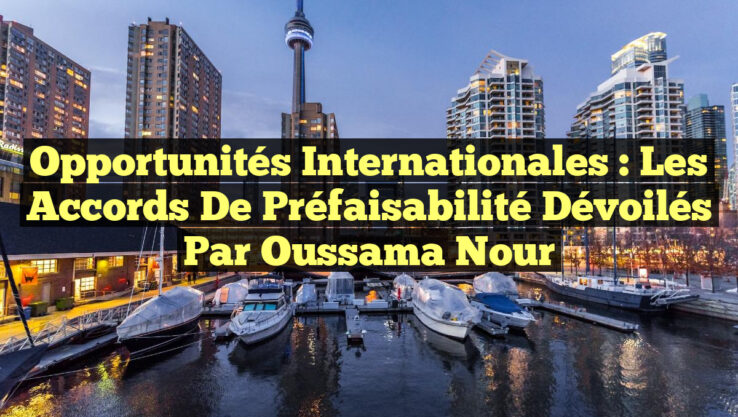 Opportunités Internationales : les Accords de Préfaisabilité Dévoilés par Oussama Nour
