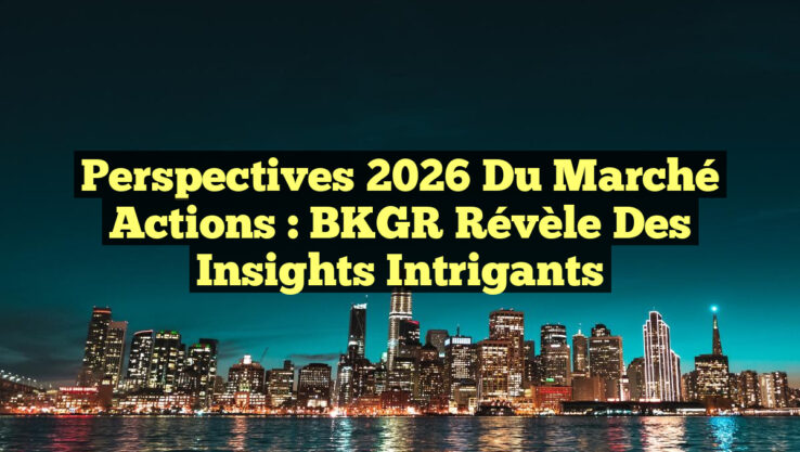 Perspectives 2026 du Marché Actions : BKGR Révèle des Insights Intrigants