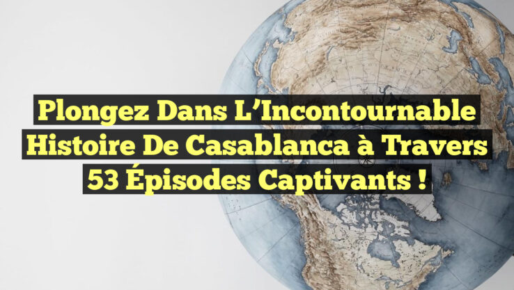 Plongez dans l’Incontournable Histoire de Casablanca à Travers 53 Épisodes Captivants !