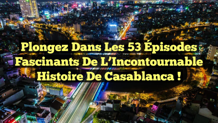 Plongez dans les 53 Épisodes Fascinants de l’Incontournable Histoire de Casablanca !