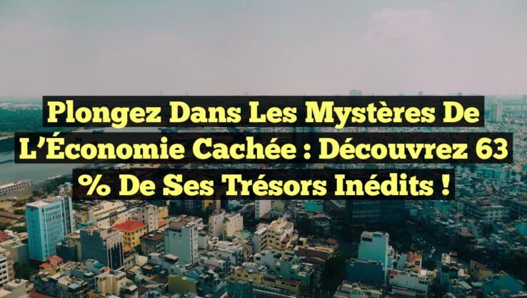 Plongez dans les Mystères de l’Économie Cachée : Découvrez 63 % de Ses Trésors Inédits ! Plongez dans les Mystères de l’Économie Cachée : Découvrez 63 % de Ses Trésors Inédits !