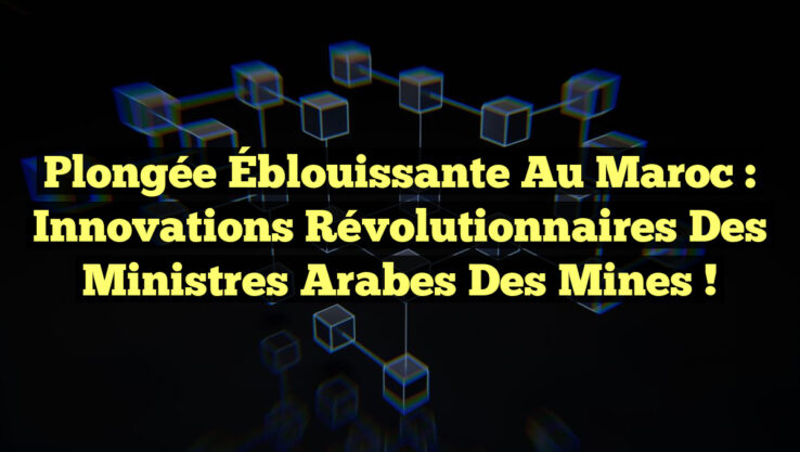 Plongée Éblouissante au Maroc : Innovations Révolutionnaires des Ministres Arabes des Mines !