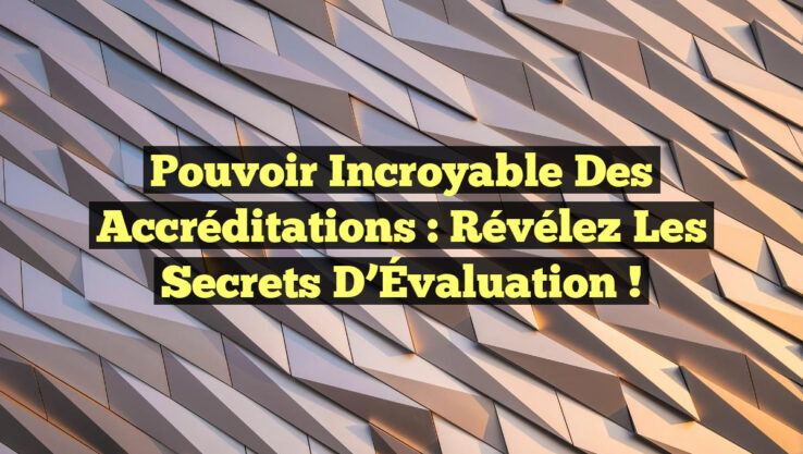 Pouvoir Incroyable des Accréditations : Révélez les Secrets d’Évaluation !