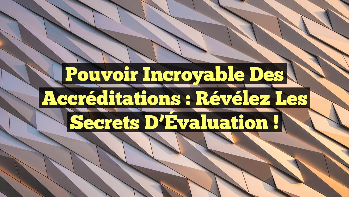 Pouvoir Incroyable des Accréditations : Révélez les Secrets d&rsquo;Évaluation !