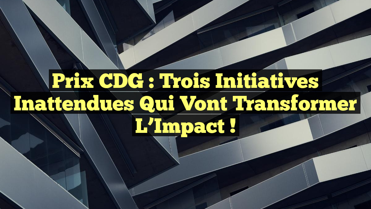 Prix CDG : Trois Initiatives Inattendues qui Vont Transformer l&rsquo;Impact !