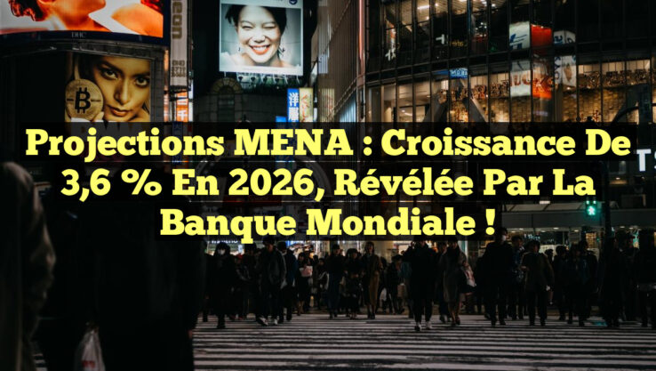 Projections MENA : Croissance de 3,6 % en 2026, révélée par la Banque mondiale !