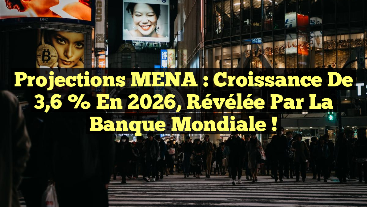Projections MENA : Croissance de 3,6 % en 2026, révélée par la Banque mondiale !