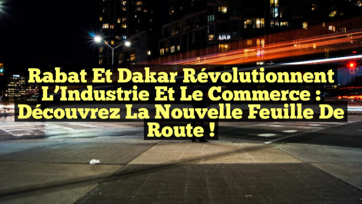 Rabat et Dakar Révolutionnent l’Industrie et le Commerce : Découvrez la Nouvelle Feuille de Route ! Rabat et Dakar Révolutionnent l’Industrie et le Commerce : Découvrez la Nouvelle Feuille de Route !